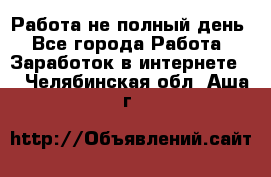 Работа не полный день - Все города Работа » Заработок в интернете   . Челябинская обл.,Аша г.